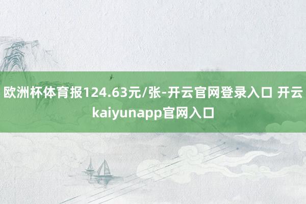 欧洲杯体育报124.63元/张-开云官网登录入口 开云kaiyunapp官网入口