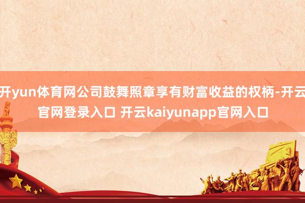 开yun体育网公司鼓舞照章享有财富收益的权柄-开云官网登录入口 开云kaiyunapp官网入口