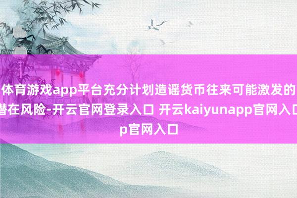 体育游戏app平台充分计划造谣货币往来可能激发的潜在风险-开云官网登录入口 开云kaiyunapp官网入口
