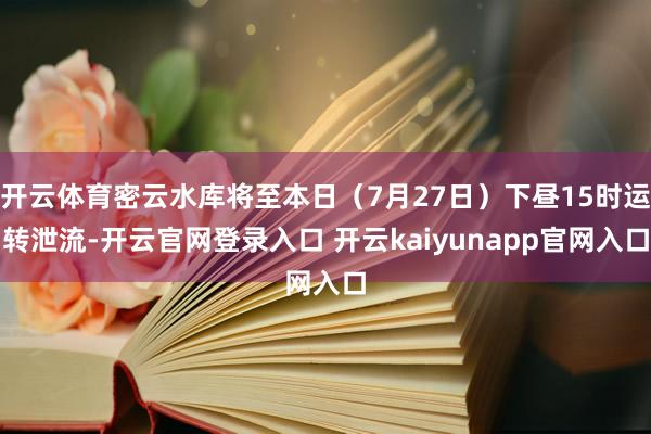 开云体育密云水库将至本日（7月27日）下昼15时运转泄流-开云官网登录入口 开云kaiyunapp官网入口