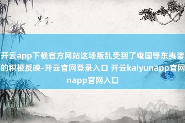 开云app下载官方网站这场叛乱受到了奄国等东夷诸侯国的积极反映-开云官网登录入口 开云kaiyunapp官网入口