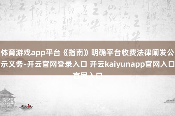 体育游戏app平台《指南》明确平台收费法律阐发公示义务-开云官网登录入口 开云kaiyunapp官网入口