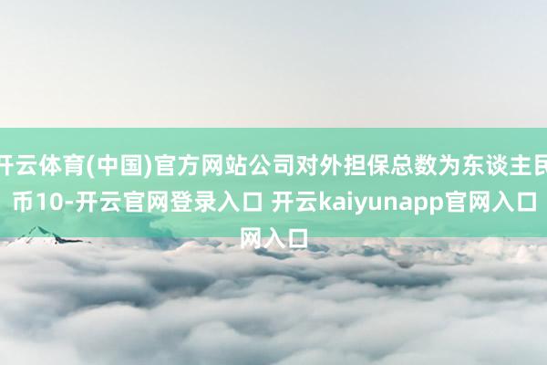 开云体育(中国)官方网站公司对外担保总数为东谈主民币10-开云官网登录入口 开云kaiyunapp官网入口