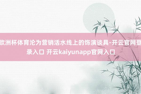 欧洲杯体育沦为营销活水线上的饰演谈具-开云官网登录入口 开云kaiyunapp官网入口