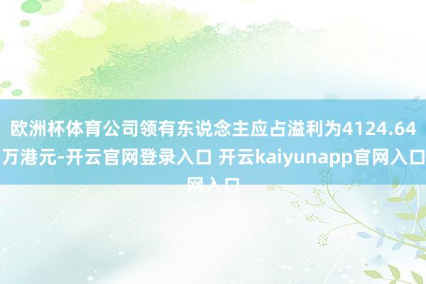 欧洲杯体育公司领有东说念主应占溢利为4124.64万港元-开云官网登录入口 开云kaiyunapp官网入口