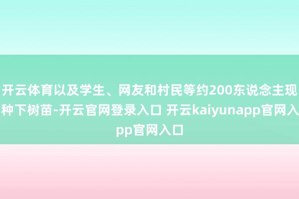 开云体育以及学生、网友和村民等约200东说念主现场种下树苗-开云官网登录入口 开云kaiyunapp官网入口