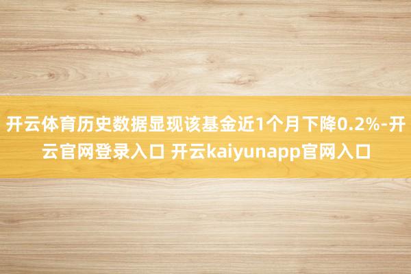 开云体育历史数据显现该基金近1个月下降0.2%-开云官网登录入口 开云kaiyunapp官网入口