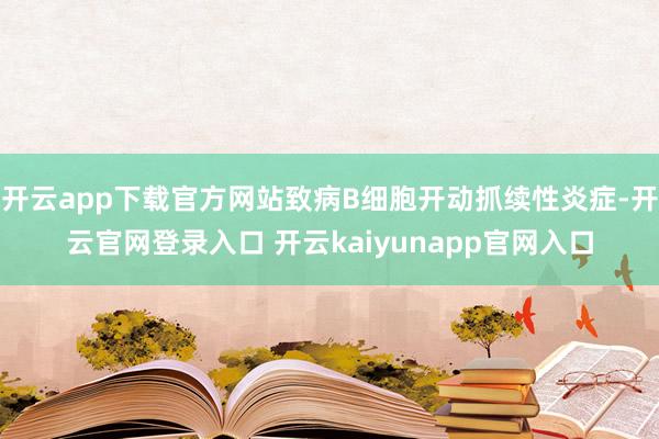 开云app下载官方网站致病B细胞开动抓续性炎症-开云官网登录入口 开云kaiyunapp官网入口