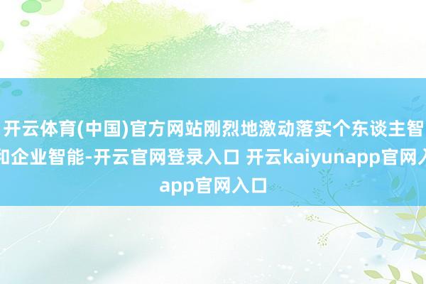 开云体育(中国)官方网站刚烈地激动落实个东谈主智能和企业智能-开云官网登录入口 开云kaiyunapp官网入口