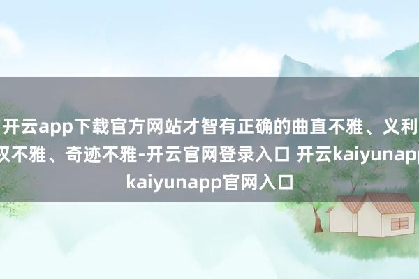 开云app下载官方网站才智有正确的曲直不雅、义利不雅、职权不雅、奇迹不雅-开云官网登录入口 开云kaiyunapp官网入口