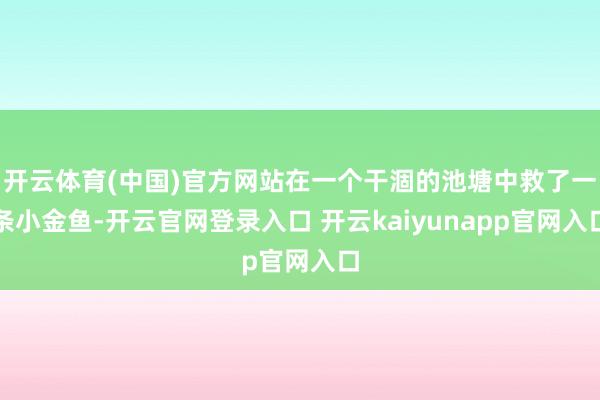 开云体育(中国)官方网站在一个干涸的池塘中救了一条小金鱼-开云官网登录入口 开云kaiyunapp官网入口