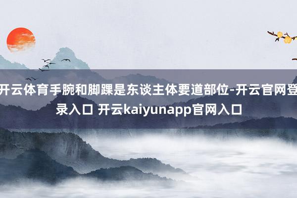 开云体育手腕和脚踝是东谈主体要道部位-开云官网登录入口 开云kaiyunapp官网入口