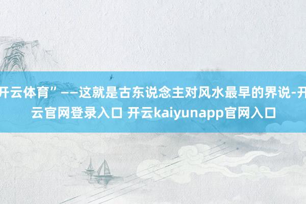 开云体育”——这就是古东说念主对风水最早的界说-开云官网登录入口 开云kaiyunapp官网入口