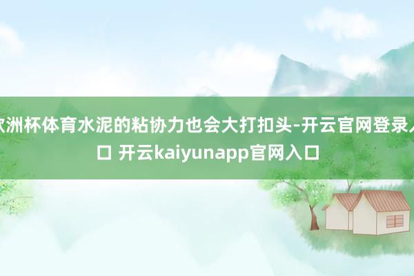 欧洲杯体育水泥的粘协力也会大打扣头-开云官网登录入口 开云kaiyunapp官网入口