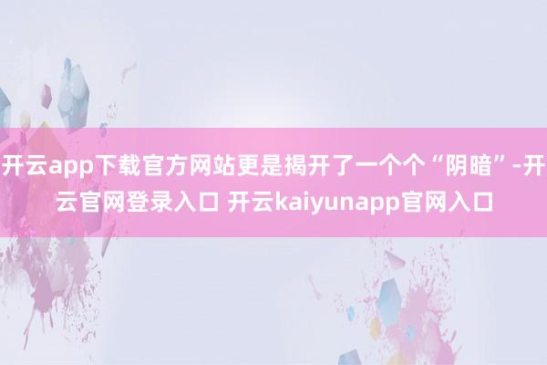 开云app下载官方网站更是揭开了一个个“阴暗”-开云官网登录入口 开云kaiyunapp官网入口