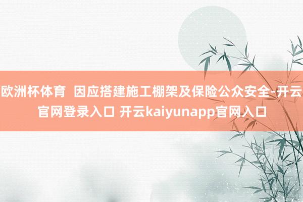 欧洲杯体育  因应搭建施工棚架及保险公众安全-开云官网登录入口 开云kaiyunapp官网入口