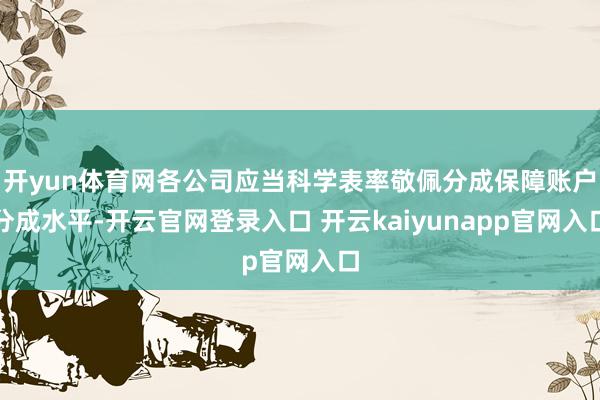 开yun体育网各公司应当科学表率敬佩分成保障账户分成水平-开云官网登录入口 开云kaiyunapp官网入口