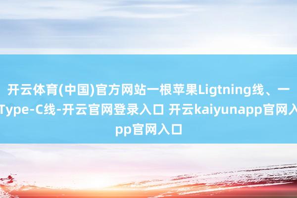 开云体育(中国)官方网站一根苹果Ligtning线、一根Type-C线-开云官网登录入口 开云kaiyunapp官网入口