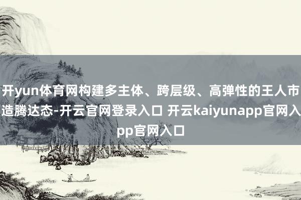 开yun体育网构建多主体、跨层级、高弹性的王人市制造腾达态-开云官网登录入口 开云kaiyunapp官网入口