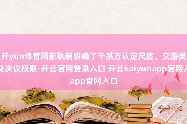 开yun体育网新轨制明确了干系方认定尺度、交游类型及决议权限-开云官网登录入口 开云kaiyunapp官网入口