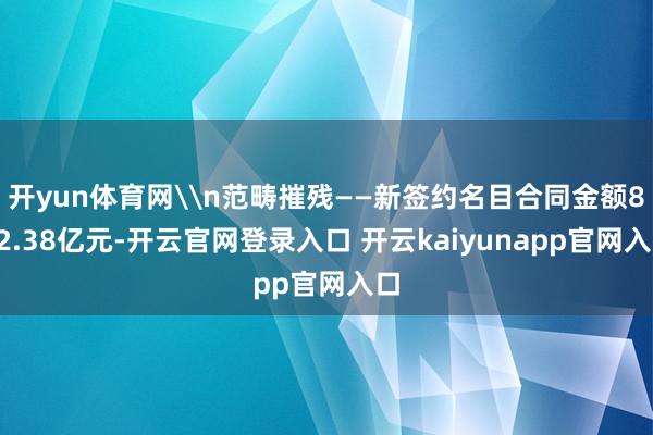 开yun体育网\n范畴摧残——新签约名目合同金额832.38亿元-开云官网登录入口 开云kaiyunapp官网入口