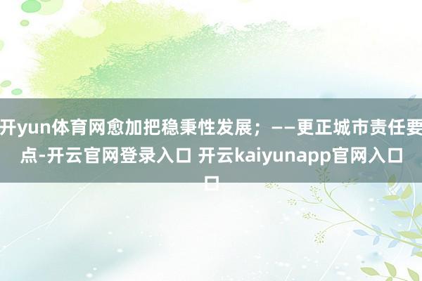 开yun体育网愈加把稳秉性发展；——更正城市责任要点-开云官网登录入口 开云kaiyunapp官网入口