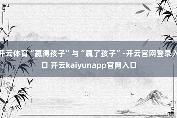 开云体育“赢得孩子”与“赢了孩子”-开云官网登录入口 开云kaiyunapp官网入口