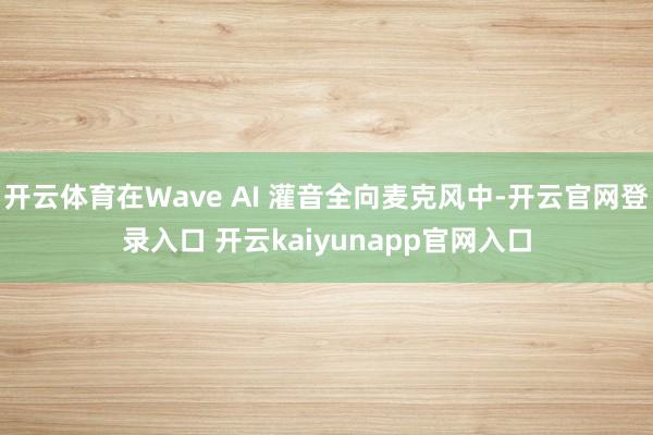 开云体育在Wave AI 灌音全向麦克风中-开云官网登录入口 开云kaiyunapp官网入口