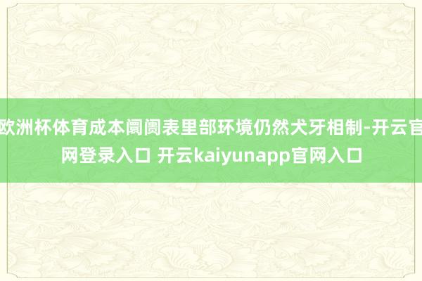 欧洲杯体育成本阛阓表里部环境仍然犬牙相制-开云官网登录入口 开云kaiyunapp官网入口