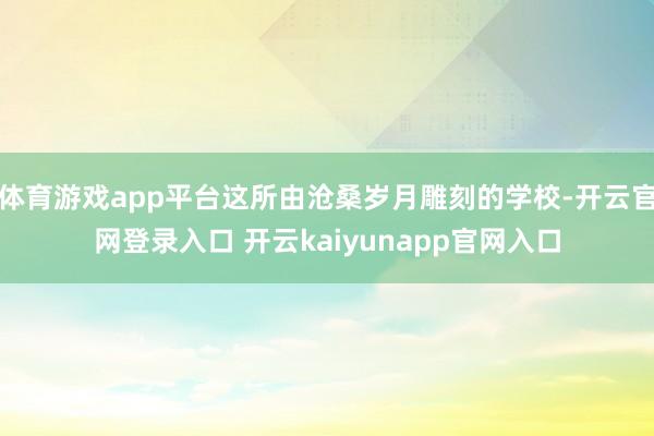 体育游戏app平台这所由沧桑岁月雕刻的学校-开云官网登录入口 开云kaiyunapp官网入口
