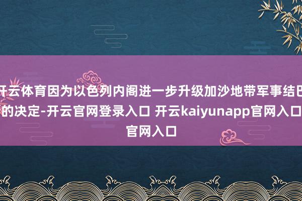 开云体育因为以色列内阁进一步升级加沙地带军事结巴的决定-开云官网登录入口 开云kaiyunapp官网入口
