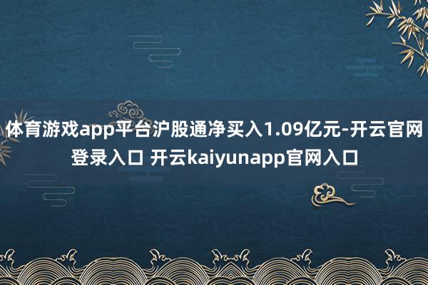 体育游戏app平台沪股通净买入1.09亿元-开云官网登录入口 开云kaiyunapp官网入口