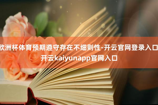 欧洲杯体育预期遵守存在不细则性-开云官网登录入口 开云kaiyunapp官网入口