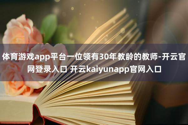 体育游戏app平台一位领有30年教龄的教师-开云官网登录入口 开云kaiyunapp官网入口