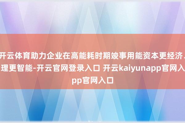开云体育助力企业在高能耗时期竣事用能资本更经济、治理更智能-开云官网登录入口 开云kaiyunapp官网入口