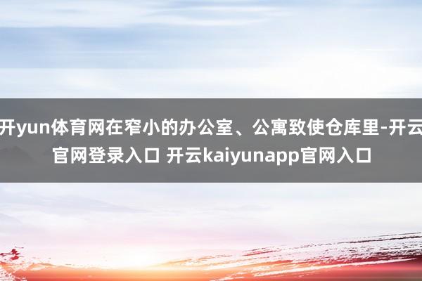 开yun体育网在窄小的办公室、公寓致使仓库里-开云官网登录入口 开云kaiyunapp官网入口