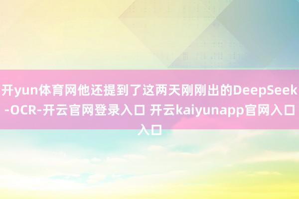 开yun体育网他还提到了这两天刚刚出的DeepSeek-OCR-开云官网登录入口 开云kaiyunapp官网入口