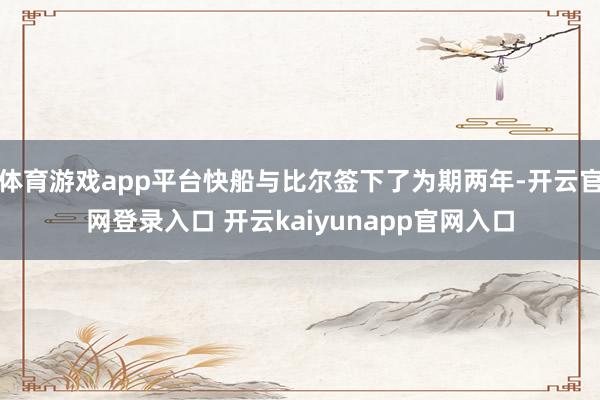 体育游戏app平台快船与比尔签下了为期两年-开云官网登录入口 开云kaiyunapp官网入口