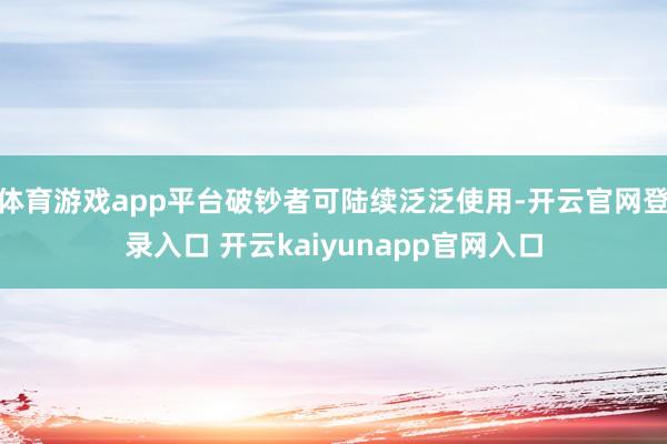 体育游戏app平台破钞者可陆续泛泛使用-开云官网登录入口 开云kaiyunapp官网入口