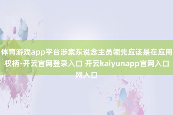 体育游戏app平台涉案东说念主员领先应该是在应用权柄-开云官网登录入口 开云kaiyunapp官网入口