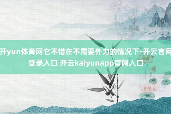 开yun体育网它不错在不需要外力的情况下-开云官网登录入口 开云kaiyunapp官网入口