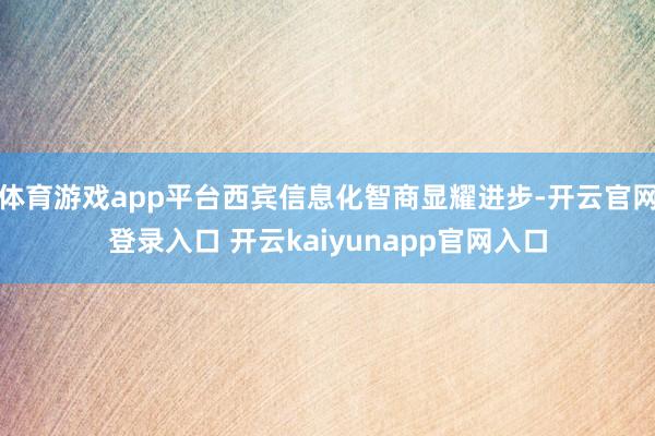 体育游戏app平台西宾信息化智商显耀进步-开云官网登录入口 开云kaiyunapp官网入口