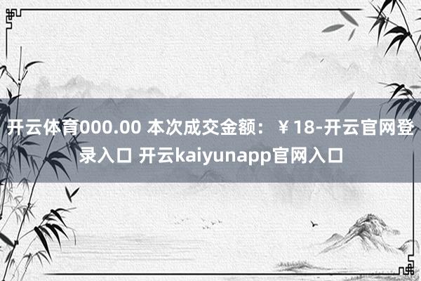 开云体育000.00 本次成交金额:¥18-开云官网登录入口 开云kaiyunapp官网入口