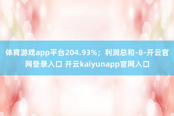 体育游戏app平台204.93%;利润总和-8-开云官网登录入口 开云kaiyunapp官网入口