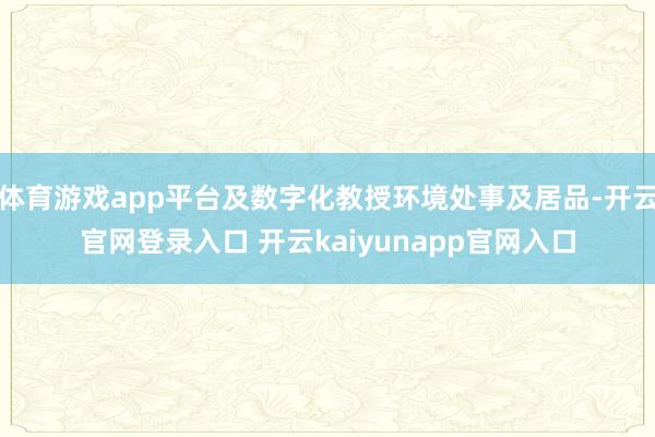 体育游戏app平台及数字化教授环境处事及居品-开云官网登录入口 开云kaiyunapp官网入口