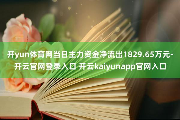 开yun体育网当日主力资金净流出1829.65万元-开云官网登录入口 开云kaiyunapp官网入口