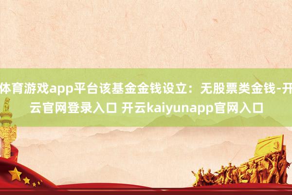 体育游戏app平台该基金金钱设立:无股票类金钱-开云官网登录入口 开云kaiyunapp官网入口