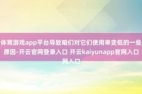体育游戏app平台导致咱们对它们使用率变低的一些原因-开云官网登录入口 开云kaiyunapp官网入口