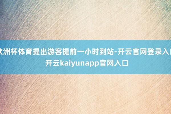 欧洲杯体育提出游客提前一小时到站-开云官网登录入口 开云kaiyunapp官网入口