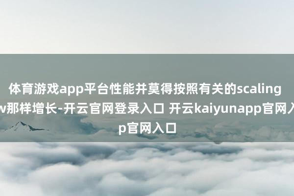 体育游戏app平台性能并莫得按照有关的scaling law那样增长-开云官网登录入口 开云kaiyunapp官网入口